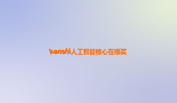 kenshi人工智能核心在哪买