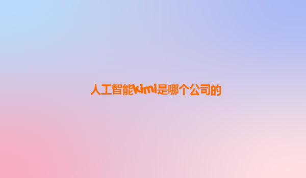 人工智能kimi是哪个公司的