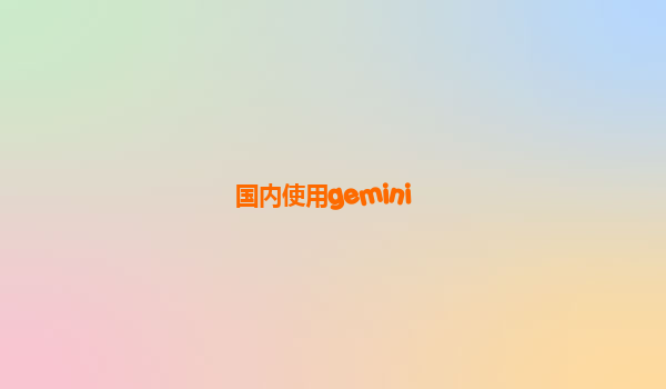 国内使用gemini