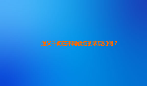 通义千问在不同领域的表现如何？