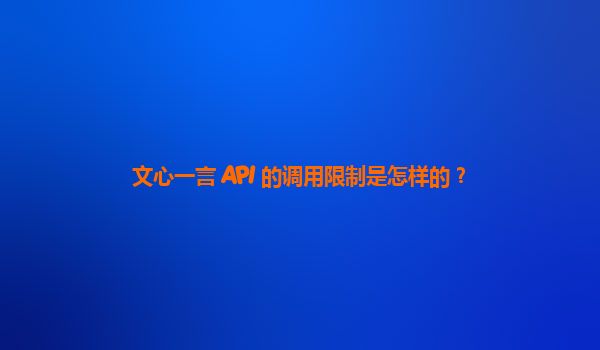 文心一言 API 的调用限制是怎样的？