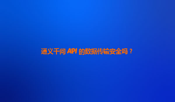 通义千问 API 的数据传输安全吗？