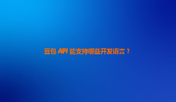 豆包 API 能支持哪些开发语言？