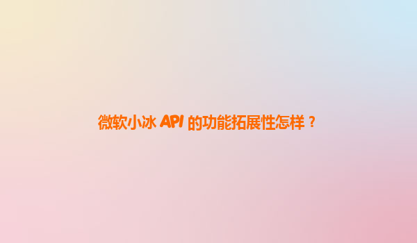 微软小冰 API 的功能拓展性怎样？