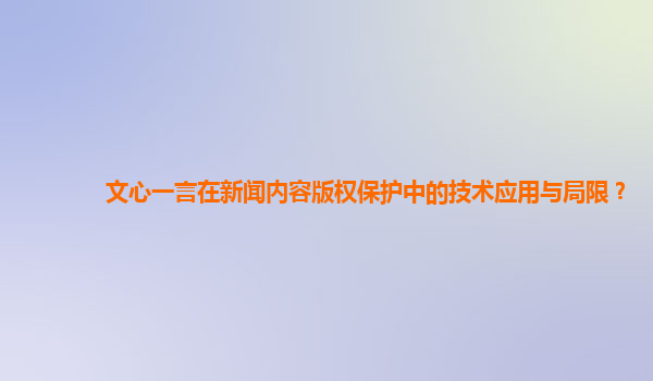 文心一言在新闻内容版权保护中的技术应用与局限？