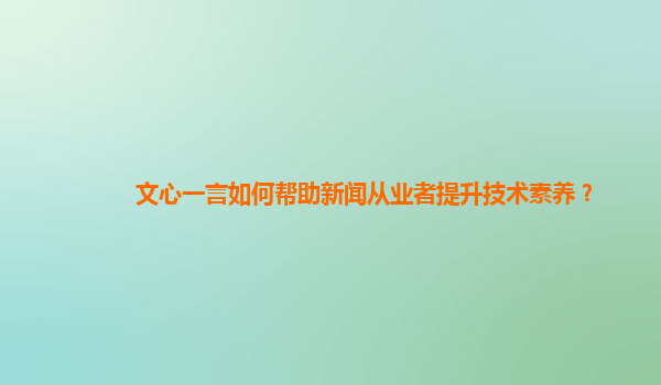 文心一言如何帮助新闻从业者提升技术素养？