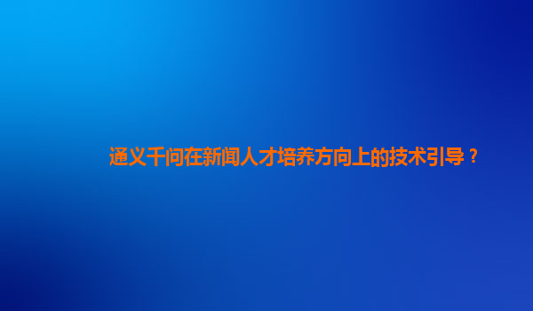 通义千问在新闻人才培养方向上的技术引导？