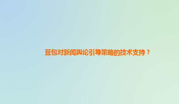 豆包对新闻舆论引导策略的技术支持？