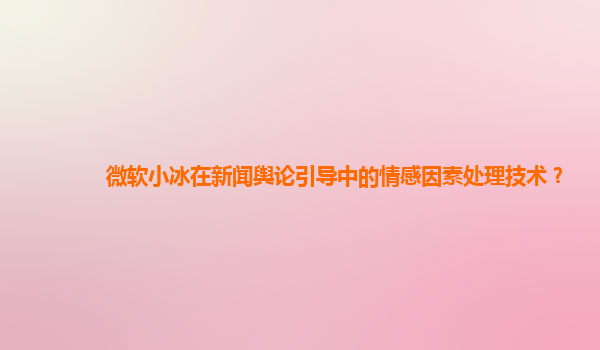 微软小冰在新闻舆论引导中的情感因素处理技术？