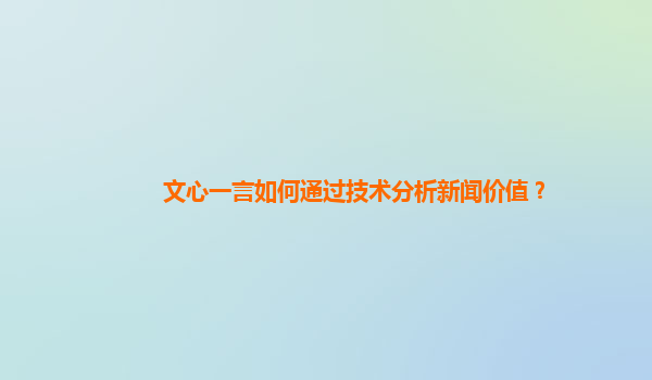 文心一言如何通过技术分析新闻价值？