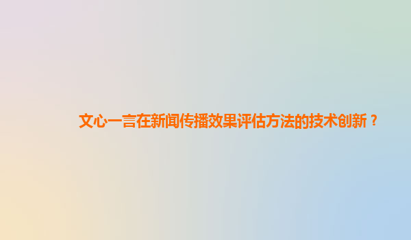 文心一言在新闻传播效果评估方法的技术创新？