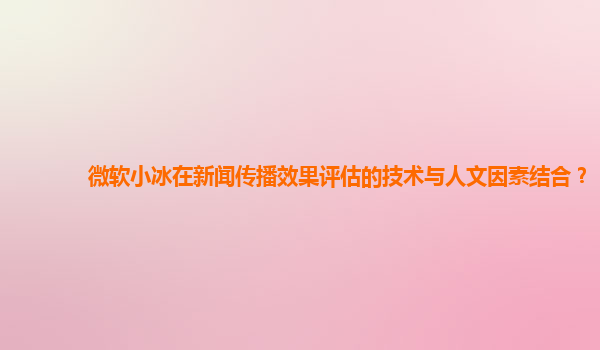 微软小冰在新闻传播效果评估的技术与人文因素结合？