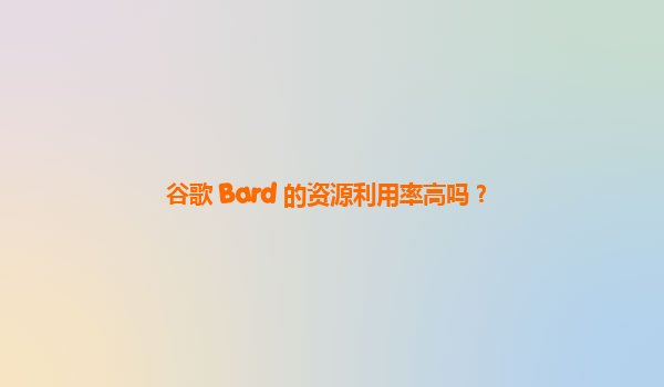 谷歌 Bard 的资源利用率高吗？