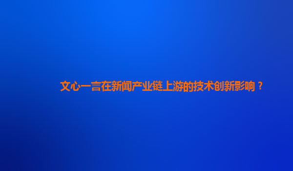 文心一言在新闻产业链上游的技术创新影响？