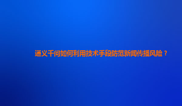 通义千问如何利用技术手段防范新闻传播风险？