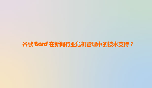 谷歌 Bard 在新闻行业危机管理中的技术支持？