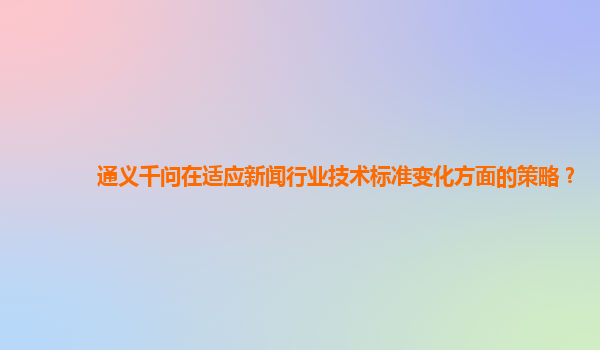 通义千问在适应新闻行业技术标准变化方面的策略？