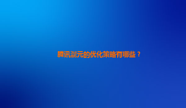 腾讯混元的优化策略有哪些？