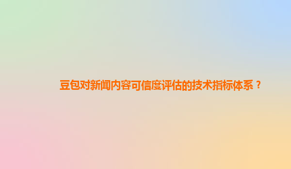 豆包对新闻内容可信度评估的技术指标体系？