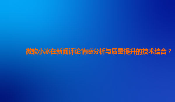 微软小冰在新闻评论情感分析与质量提升的技术结合？