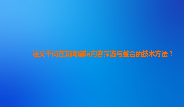 通义千问在新闻编辑内容筛选与整合的技术方法？