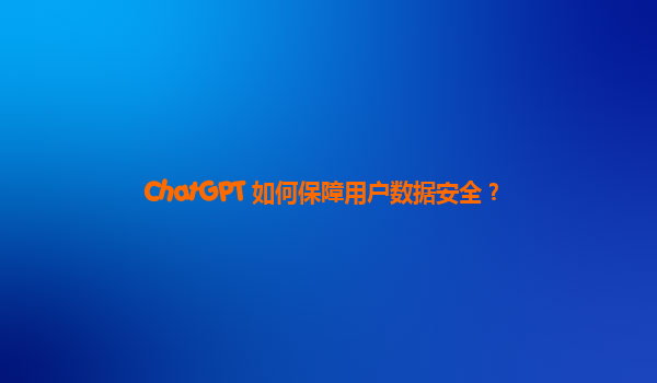 ChatGPT 如何保障用户数据安全？