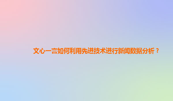 文心一言如何利用先进技术进行新闻数据分析？