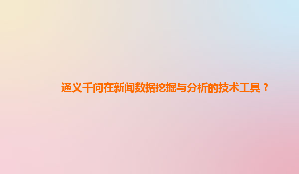 通义千问在新闻数据挖掘与分析的技术工具？