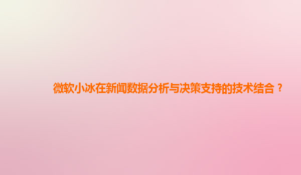 微软小冰在新闻数据分析与决策支持的技术结合？