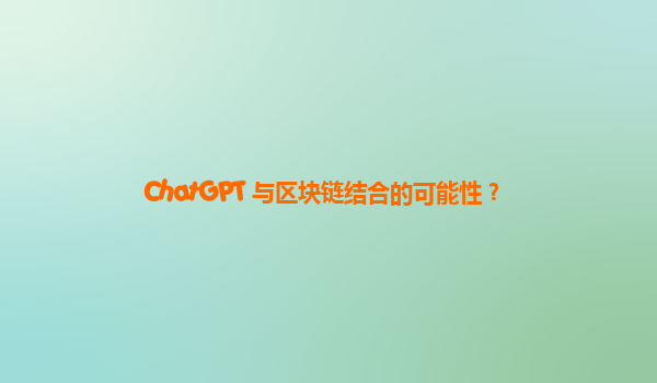 ChatGPT 与区块链结合的可能性？