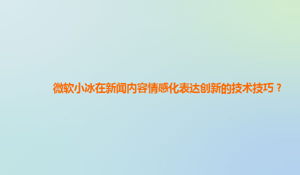 微软小冰在新闻内容情感化表达创新的技术技巧？