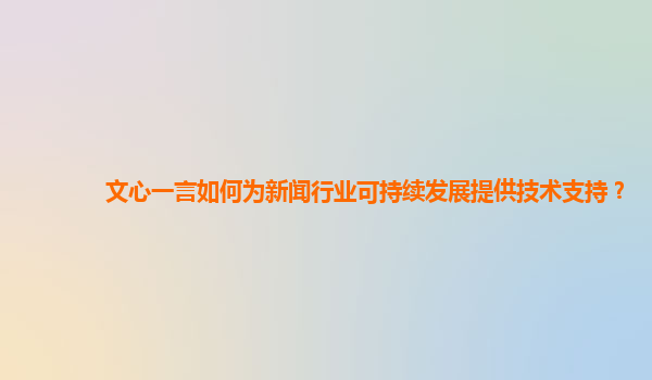 文心一言如何为新闻行业可持续发展提供技术支持？