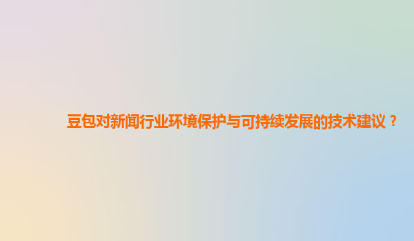 豆包对新闻行业环境保护与可持续发展的技术建议？