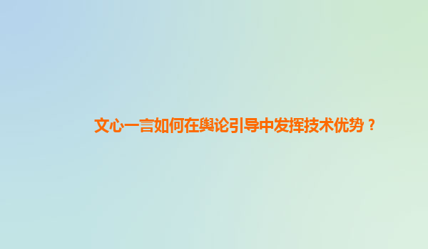 文心一言如何在舆论引导中发挥技术优势？