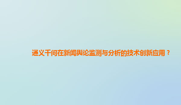 通义千问在新闻舆论监测与分析的技术创新应用？