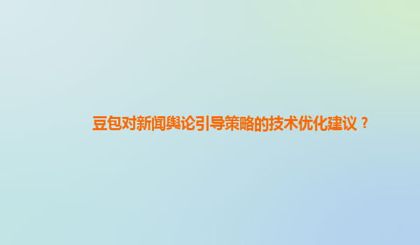 豆包对新闻舆论引导策略的技术优化建议？