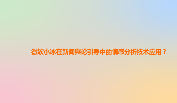 微软小冰在新闻舆论引导中的情感分析技术应用？