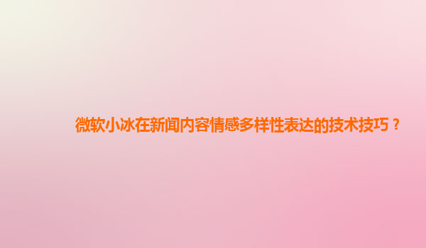 微软小冰在新闻内容情感多样性表达的技术技巧？