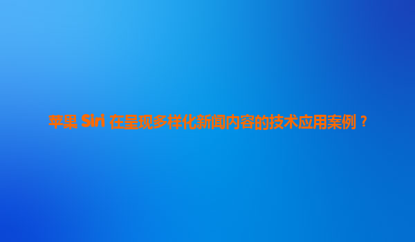 苹果 Siri 在呈现多样化新闻内容的技术应用案例？