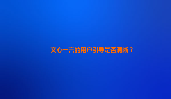 文心一言的用户引导是否清晰？