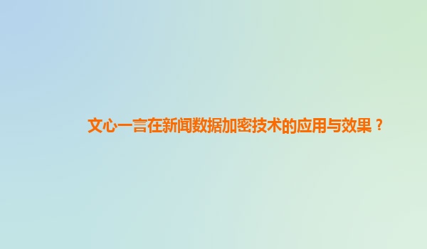 文心一言在新闻数据加密技术的应用与效果？