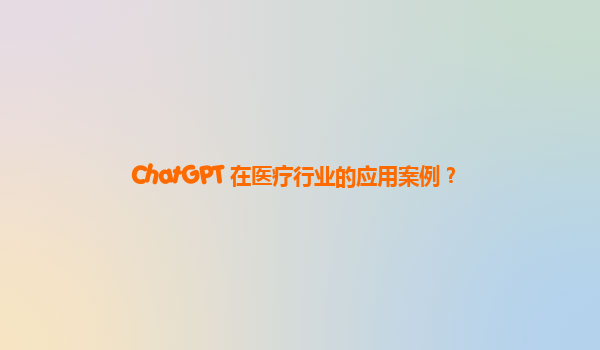 ChatGPT 在医疗行业的应用案例？