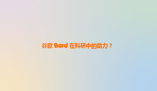 谷歌 Bard 在科研中的助力？