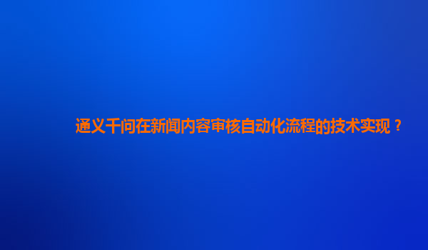 通义千问在新闻内容审核自动化流程的技术实现？