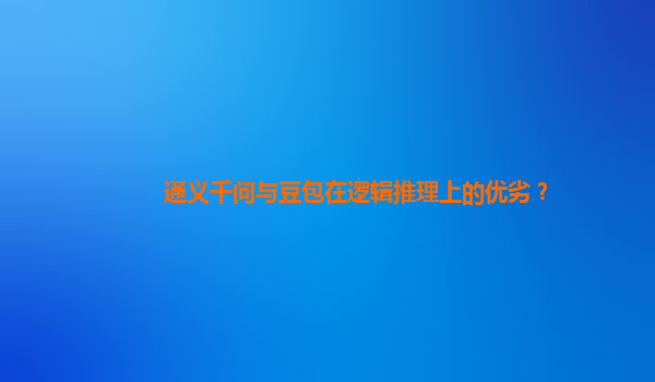 通义千问与豆包在逻辑推理上的优劣？