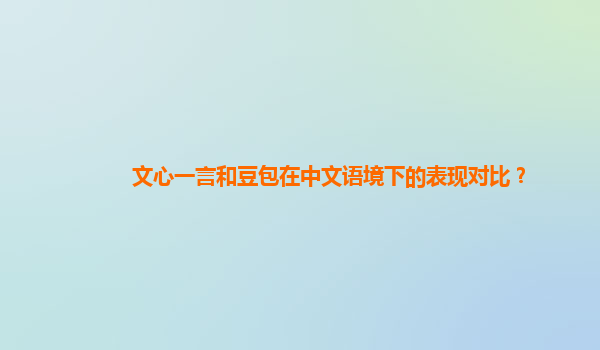 文心一言和豆包在中文语境下的表现对比？