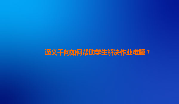 通义千问如何帮助学生解决作业难题？