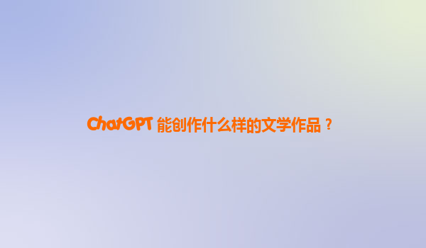 ChatGPT 能创作什么样的文学作品？