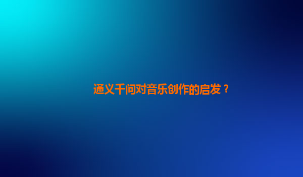 通义千问对音乐创作的启发？