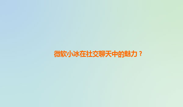 微软小冰在社交聊天中的魅力？